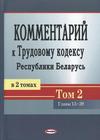 КОММЕНТАРИЙ к  Трудовому кодексу Республики Беларусь В 2 томах Том 2